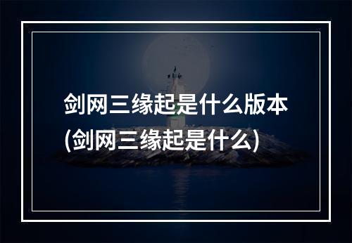 剑网三缘起是什么版本(剑网三缘起是什么)