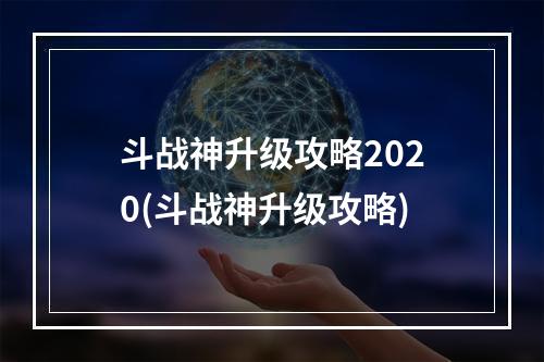 斗战神升级攻略2020(斗战神升级攻略)