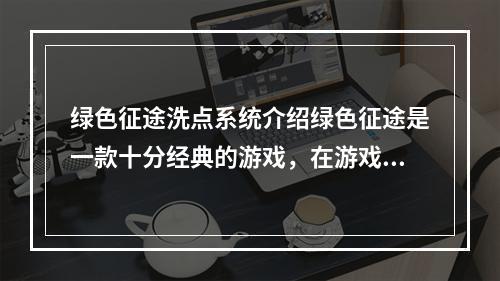 绿色征途洗点系统介绍绿色征途是一款十分经典的游戏，在游戏中有一个称为“洗点”的系统，这个系统对于玩家来说是非常重要的。那么，本文将为大家详细介绍绿色征途的洗点系