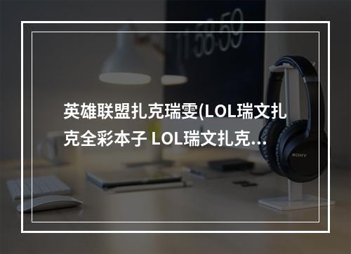 英雄联盟扎克瑞雯(LOL瑞文扎克全彩本子 LOL瑞文扎克福利全彩本子)