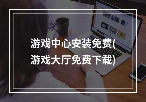 游戏中心安装免费(游戏大厅免费下载)