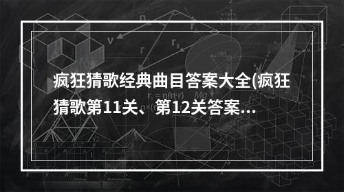 疯狂猜歌经典曲目答案大全(疯狂猜歌第11关、第12关答案 疯狂猜歌11、12题答案)