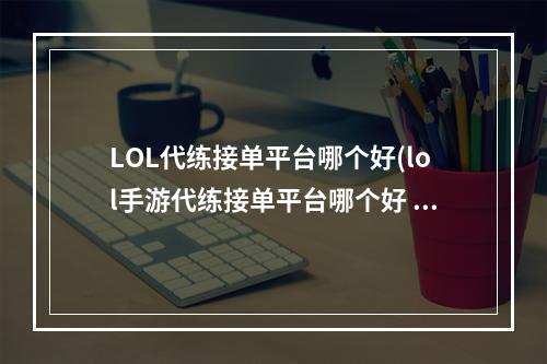 LOL代练接单平台哪个好(lol手游代练接单平台哪个好 好用的lol手游代练接单平台推荐)