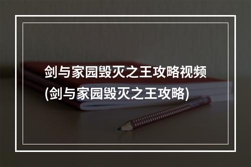 剑与家园毁灭之王攻略视频(剑与家园毁灭之王攻略)