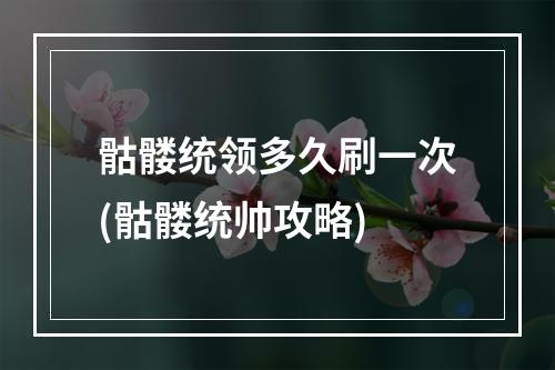 骷髅统领多久刷一次(骷髅统帅攻略)