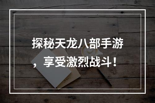 探秘天龙八部手游，享受激烈战斗！