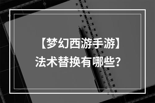 【梦幻西游手游】法术替换有哪些？