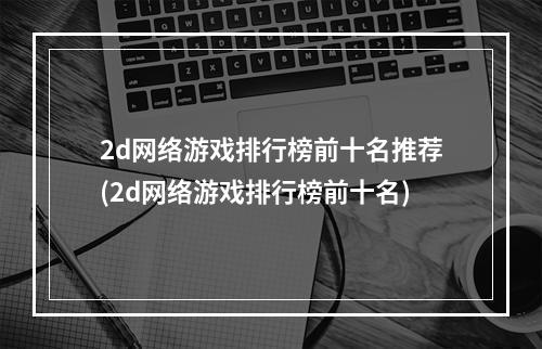 2d网络游戏排行榜前十名推荐(2d网络游戏排行榜前十名)