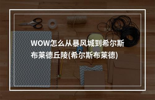 WOW怎么从暴风城到希尔斯布莱德丘陵(希尔斯布莱德)