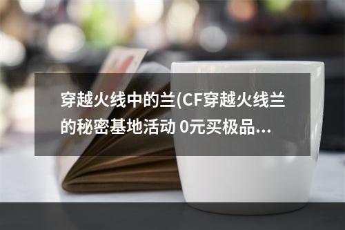 穿越火线中的兰(CF穿越火线兰的秘密基地活动 0元买极品道具)