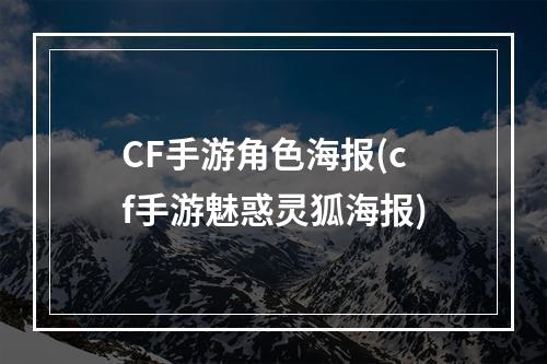 CF手游角色海报(cf手游魅惑灵狐海报)