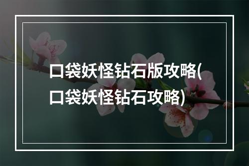 口袋妖怪钻石版攻略(口袋妖怪钻石攻略)