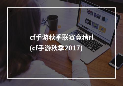 cf手游秋季联赛竞猜rl(cf手游秋季2017)