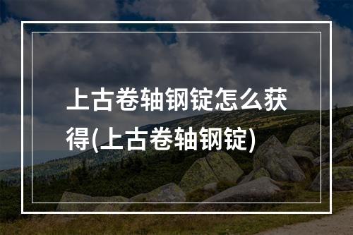 上古卷轴钢锭怎么获得(上古卷轴钢锭)