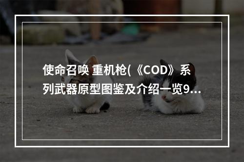 使命召唤 重机枪(《COD》系列武器原型图鉴及介绍一览92式重机枪)