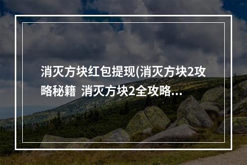 消灭方块红包提现(消灭方块2攻略秘籍  消灭方块2全攻略  消灭方块2攻略)