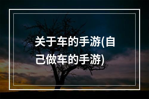 关于车的手游(自己做车的手游)