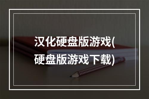 汉化硬盘版游戏(硬盘版游戏下载)