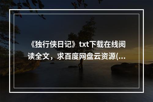 《独行侠日记》txt下载在线阅读全文，求百度网盘云资源(独行侠下载)