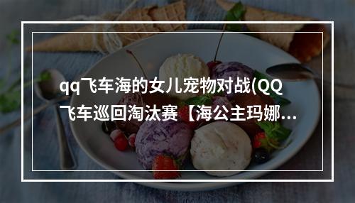 qq飞车海的女儿宠物对战(QQ飞车巡回淘汰赛【海公主玛娜菲 海精灵菲奥奈强化 5)