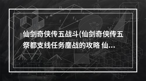 仙剑奇侠传五战斗(仙剑奇侠传五祭都支线任务鏖战的攻略 仙剑奇侠传五手游)