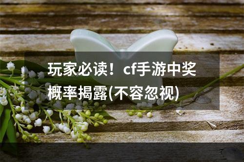 玩家必读！cf手游中奖概率揭露(不容忽视)