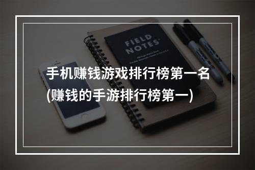 手机赚钱游戏排行榜第一名(赚钱的手游排行榜第一)