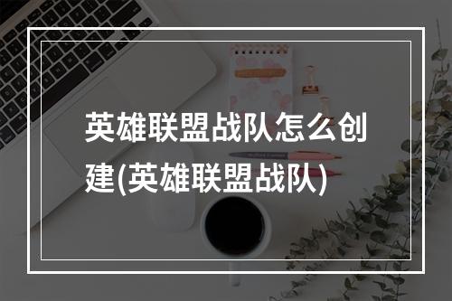 英雄联盟战队怎么创建(英雄联盟战队)