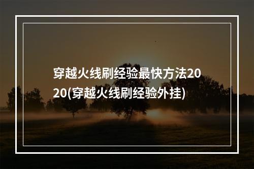 穿越火线刷经验最快方法2020(穿越火线刷经验外挂)