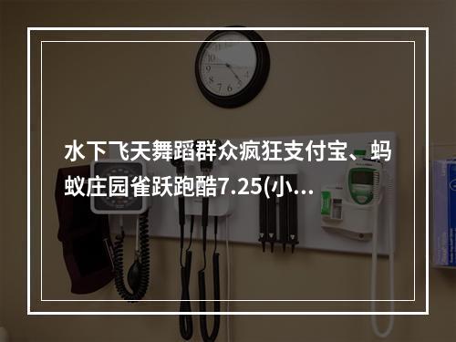 水下飞天舞蹈群众疯狂支付宝、蚂蚁庄园雀跃跑酷7.25(小鸡庄园大放异彩)