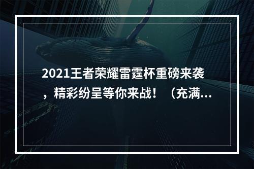 2021王者荣耀雷霆杯重磅来袭，精彩纷呈等你来战！（充满激情的比赛赛程）(直播玩家最期待的2021王者荣耀雷霆杯即将开始，你准备好了吗？（直播平台盛大开放）)