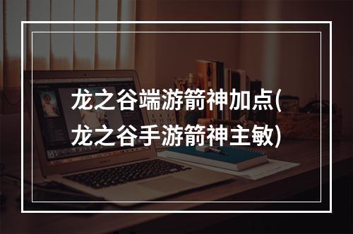 龙之谷端游箭神加点(龙之谷手游箭神主敏)