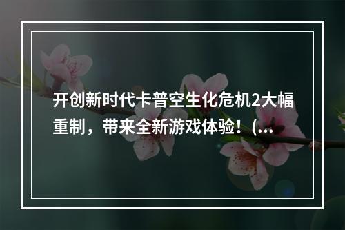 开创新时代卡普空生化危机2大幅重制，带来全新游戏体验！(生化危机2新版正式发布，故事更加精彩！)