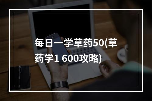 每日一学草药50(草药学1 600攻略)