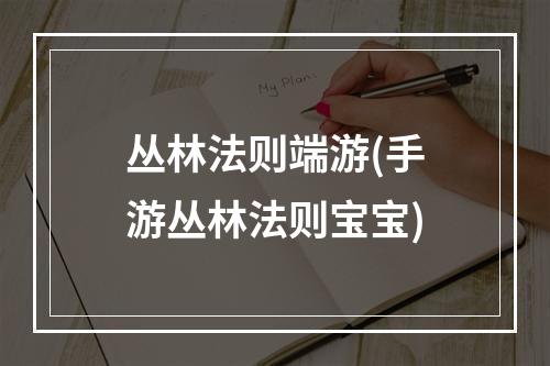 丛林法则端游(手游丛林法则宝宝)