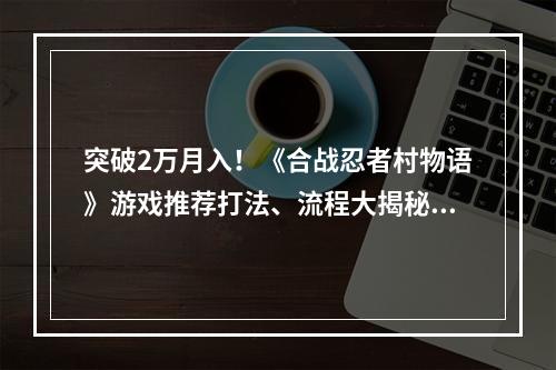 突破2万月入！《合战忍者村物语》游戏推荐打法、流程大揭秘(福利优惠)