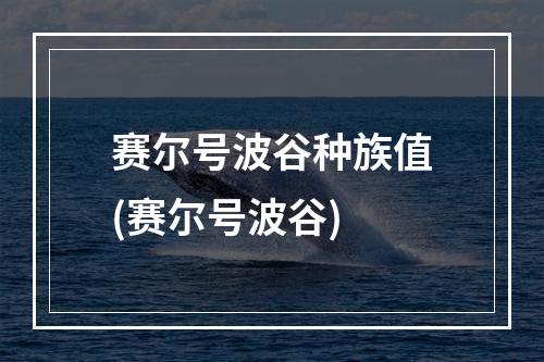 赛尔号波谷种族值(赛尔号波谷)