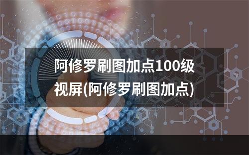 阿修罗刷图加点100级视屏(阿修罗刷图加点)