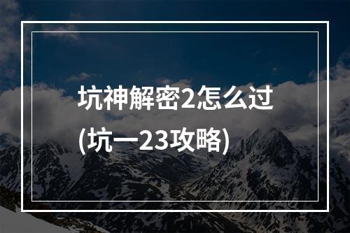 坑神解密2怎么过(坑一23攻略)