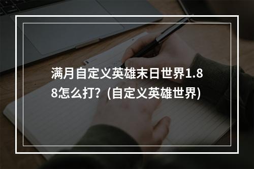 满月自定义英雄末日世界1.88怎么打？(自定义英雄世界)