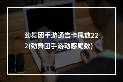 劲舞团手游通告卡尾数222(劲舞团手游动感尾数)