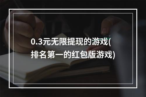 0.3元无限提现的游戏(排名第一的红包版游戏)