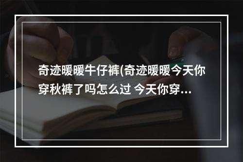 奇迹暖暖牛仔裤(奇迹暖暖今天你穿秋裤了吗怎么过 今天你穿秋裤了吗)