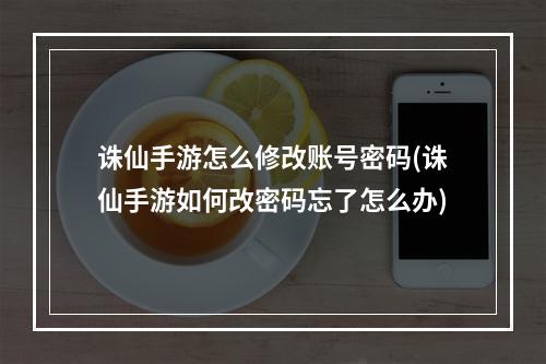 诛仙手游怎么修改账号密码(诛仙手游如何改密码忘了怎么办)