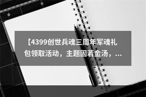 【4399创世兵魂三周年军魂礼包领取活动，主题固若金汤，热闹非凡】游戏、活动、奖品