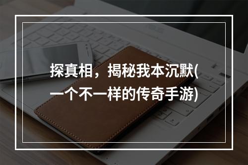 探真相，揭秘我本沉默(一个不一样的传奇手游)