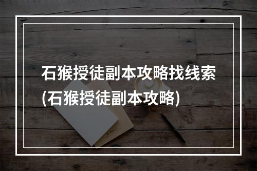 石猴授徒副本攻略找线索(石猴授徒副本攻略)