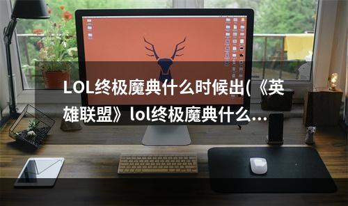 LOL终极魔典什么时候出(《英雄联盟》lol终极魔典什么时候出 终极魔典上线情况介绍)