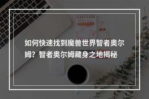 如何快速找到魔兽世界智者奥尔姆？智者奥尔姆藏身之地揭秘