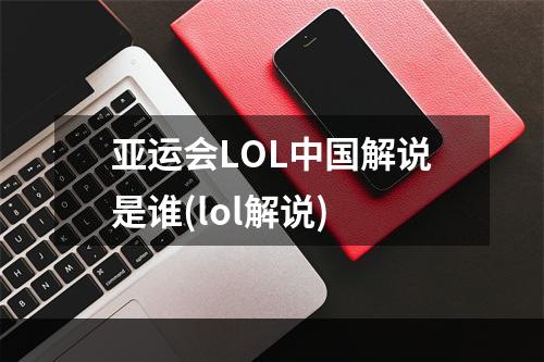 亚运会LOL中国解说是谁(lol解说)